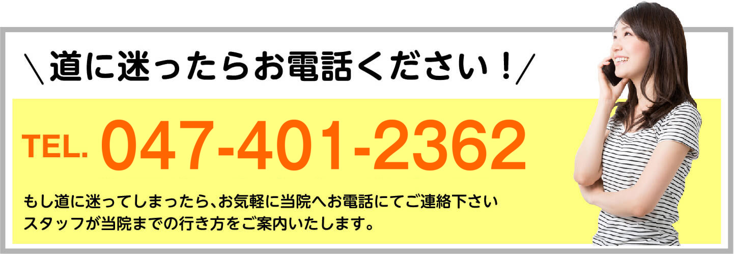 道に迷ったらお電話ください TEL.047-401-2362 スタッフが当院までの行き方をご案内いたします