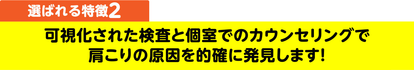 選ばれる特徴2 可視化された検査と個室でのカウンセリングで肩こりの原因を的確に発見します
