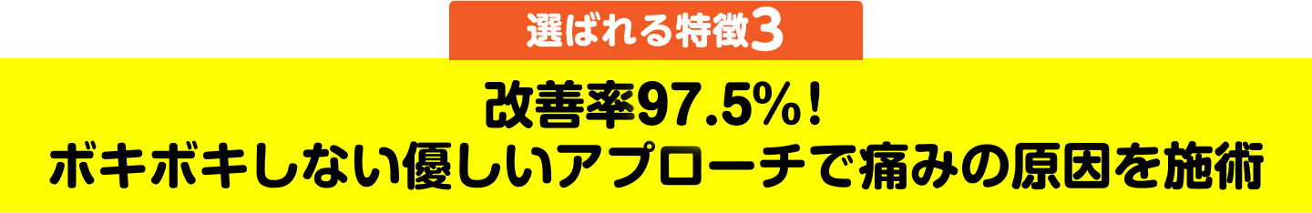 選ばれる特徴3 改善率97.5%！ボキボキしない優しいアプローチで痛みの原因を施術