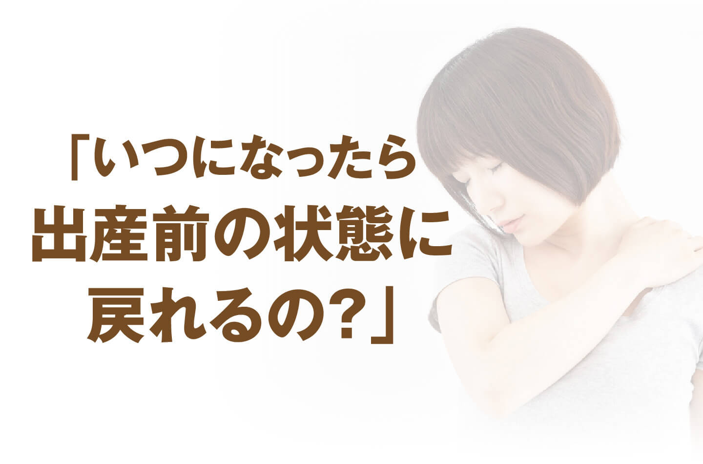 「いつになったら出産前の状態に戻れるの？」と悩む女性