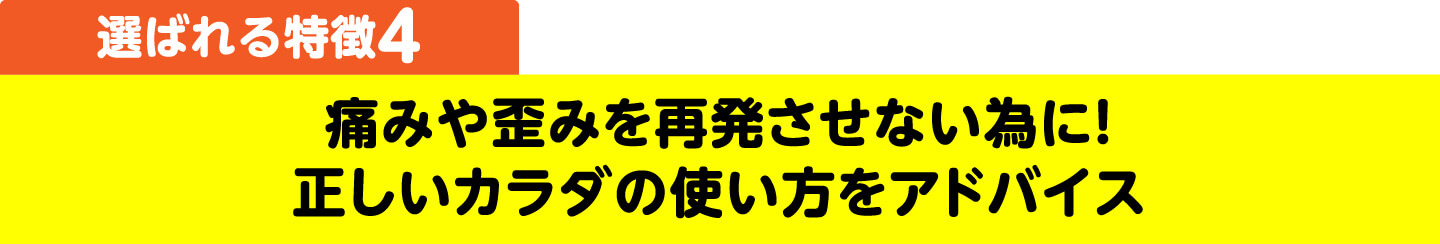 選ばれる特徴4 痛みや歪みを再発させない為に！正しいカラダの使い方をアドバイス