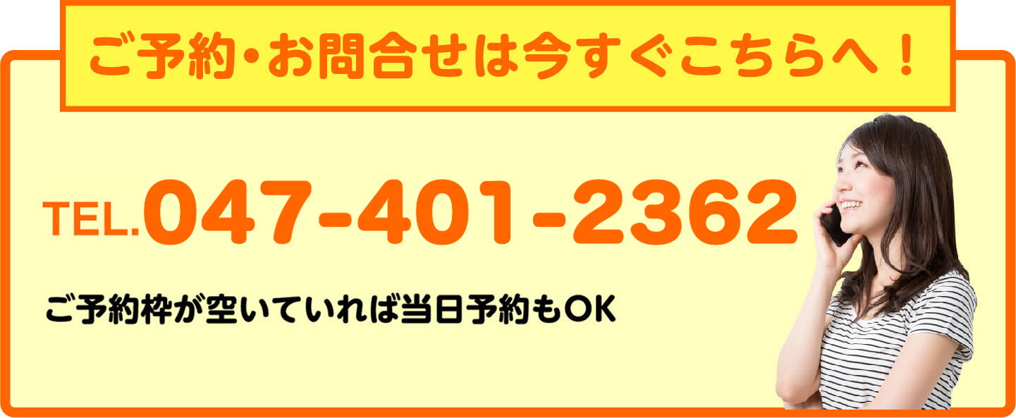 ご予約・お問合せは今すぐこちらへ TEL.047-401-2362 当日予約もOK