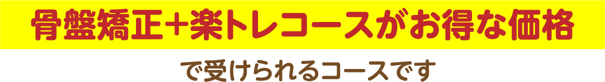 骨盤矯正+楽トレコースがお得な価格で受けられるコースです
