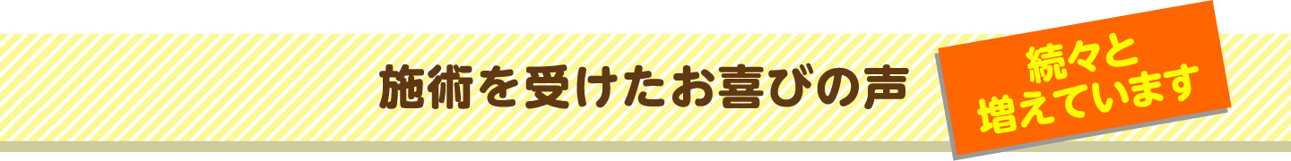 施術を受けたお喜びの声 続々と増えています
