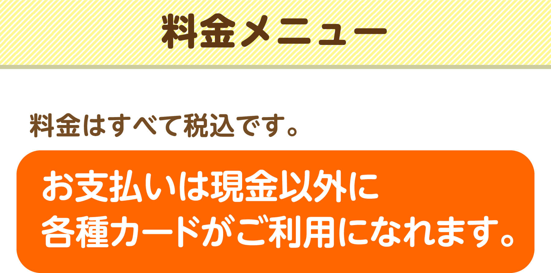 料金メニュー 料金はすべて税込です。お支払いは現金以外に各種カードがご利用になれます